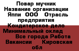 Повар-мучник › Название организации ­ Яппи, ООО › Отрасль предприятия ­ Кондитерское дело › Минимальный оклад ­ 15 000 - Все города Работа » Вакансии   . Кировская обл.